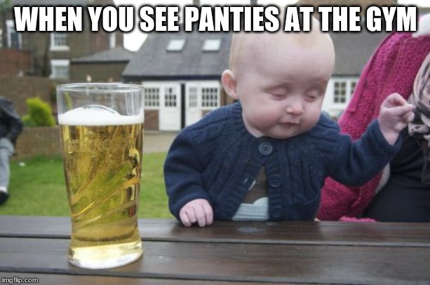 Drunk Baby Meme | WHEN YOU SEE PANTIES AT THE GYM | image tagged in memes,drunk baby | made w/ Imgflip meme maker