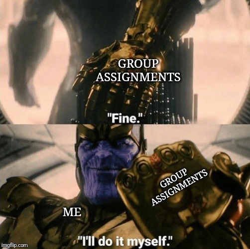 Me each time teacher gives my team a project | GROUP ASSIGNMENTS; GROUP ASSIGNMENTS; ME | image tagged in fine i'll do it myself | made w/ Imgflip meme maker