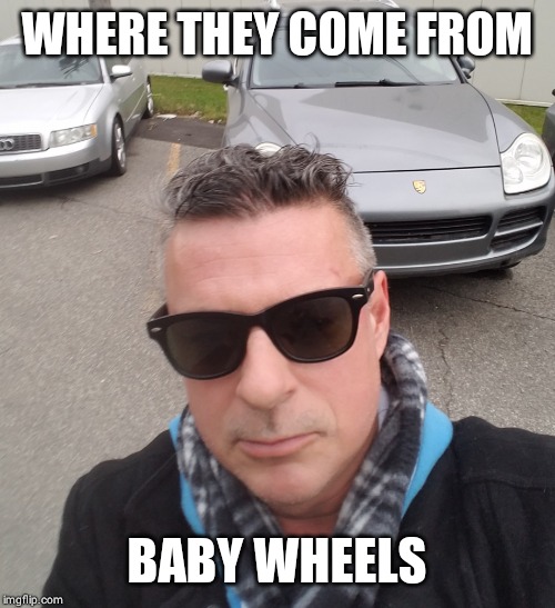 Where they come from | WHERE THEY COME FROM; BABY WHEELS | image tagged in where they come from | made w/ Imgflip meme maker
