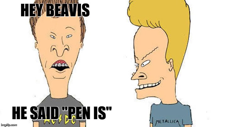 Beavis & Butthead | HEY BEAVIS HE SAID "PEN IS" | image tagged in beavis  butthead | made w/ Imgflip meme maker