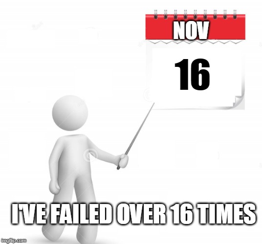 NOV 16 I'VE FAILED OVER 16 TIMES | made w/ Imgflip meme maker