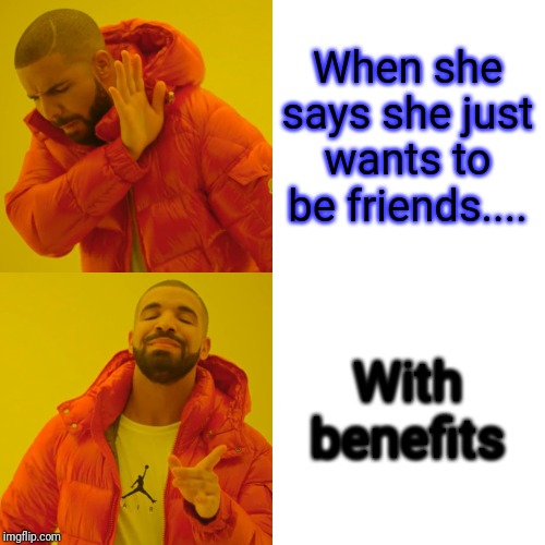 Drake Hotline Bling | When she says she just wants to be friends.... With benefits | image tagged in memes,drake hotline bling | made w/ Imgflip meme maker