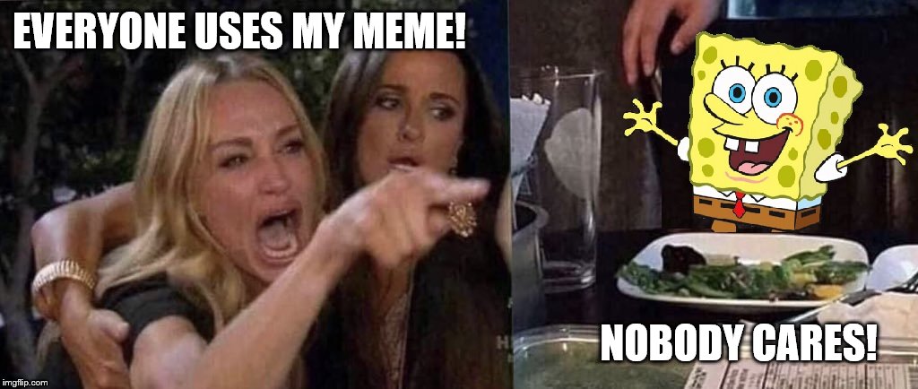 SpongeBob doesn't care about women who yell at cats | EVERYONE USES MY MEME! NOBODY CARES! | image tagged in spongebob squarepants,woman yelling at cat,nobody cares | made w/ Imgflip meme maker