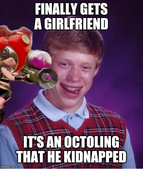 Brian's gonna get it now | FINALLY GETS A GIRLFRIEND; IT'S AN OCTOLING THAT HE KIDNAPPED | image tagged in bad luck brian,splatoon,octoling,memes | made w/ Imgflip meme maker