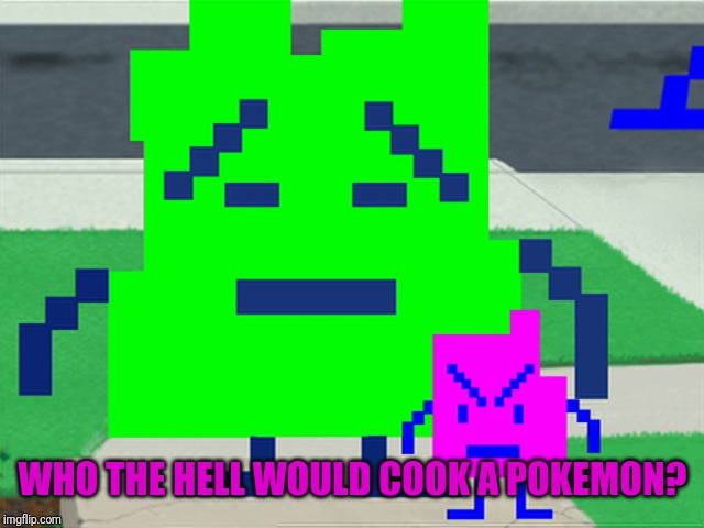 Mooninites | WHO THE HELL WOULD COOK A POKEMON? | image tagged in mooninites | made w/ Imgflip meme maker