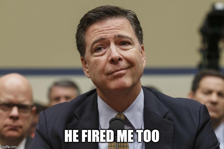 James Comey | HE FIRED ME TOO | image tagged in james comey | made w/ Imgflip meme maker