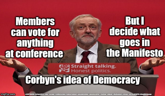 Labour/Corbyn - Manifesto 2019 | But I decide what goes in the Manifesto; Members can vote for anything at conference; Corbyn's idea of Democracy | image tagged in brexit election 2019,brexit boris corbyn farage swinson trump,jc4pmnow gtto jc4pm2019,cultofcorbyn,labourisdead,lansman marxist  | made w/ Imgflip meme maker