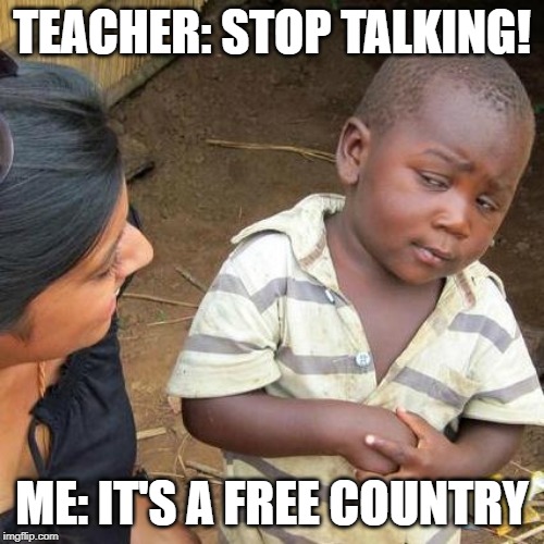 Third World Skeptical Kid | TEACHER: STOP TALKING! ME: IT'S A FREE COUNTRY | image tagged in memes,third world skeptical kid | made w/ Imgflip meme maker