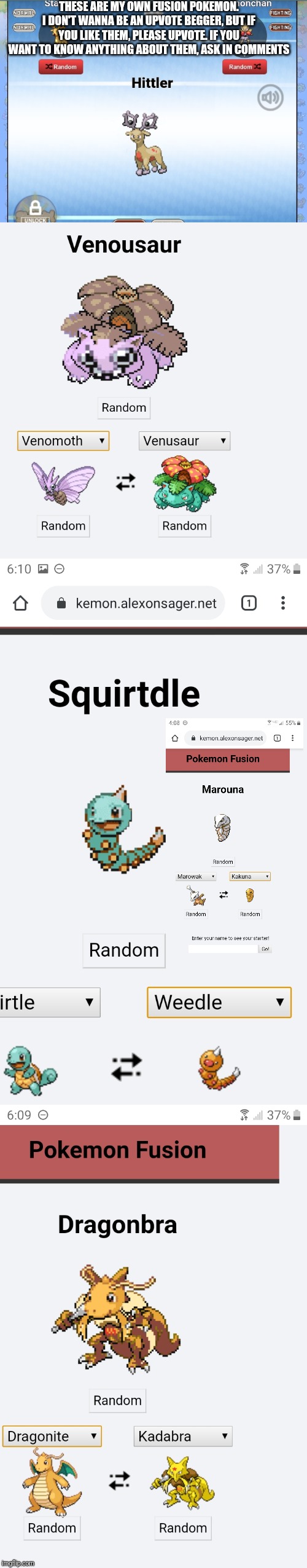 THESE ARE MY OWN FUSION POKEMON. I DON'T WANNA BE AN UPVOTE BEGGER, BUT IF YOU LIKE THEM, PLEASE UPVOTE. IF YOU WANT TO KNOW ANYTHING ABOUT THEM, ASK IN COMMENTS | made w/ Imgflip meme maker