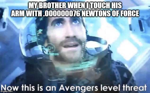 Now this is an Avengers level threat | MY BROTHER WHEN I TOUCH HIS ARM WITH .000000076 NEWTONS OF FORCE | image tagged in now this is an avengers level threat | made w/ Imgflip meme maker