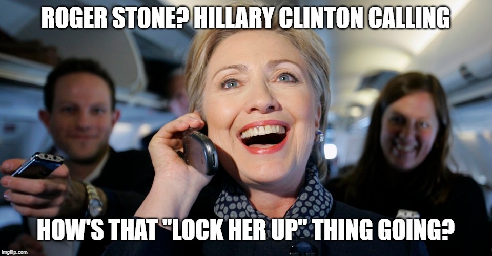 ROGER STONE? HILLARY CLINTON CALLING; HOW'S THAT "LOCK HER UP" THING GOING? | image tagged in hillary clinton,karma | made w/ Imgflip meme maker