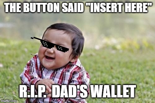 Evil Toddler | THE BUTTON SAID "INSERT HERE"; R.I.P.  DAD'S WALLET | image tagged in memes,evil toddler | made w/ Imgflip meme maker