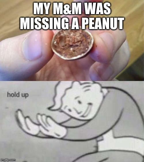 Hold up Peanut M&M | MY M&M WAS MISSING A PEANUT | image tagged in hold up peanut mm | made w/ Imgflip meme maker