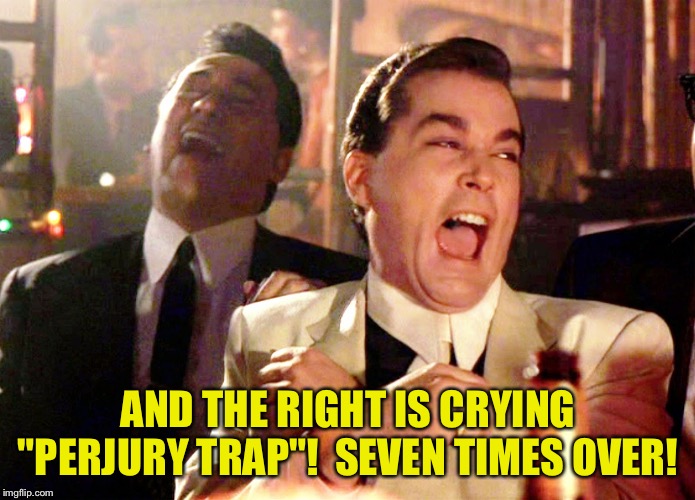 Good Fellas Hilarious Meme | AND THE RIGHT IS CRYING "PERJURY TRAP"!  SEVEN TIMES OVER! | image tagged in memes,good fellas hilarious | made w/ Imgflip meme maker