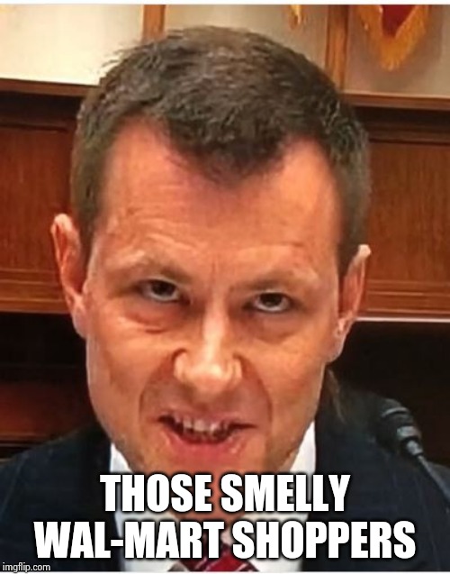 Peter Strzok | THOSE SMELLY WAL-MART SHOPPERS | image tagged in peter strzok | made w/ Imgflip meme maker