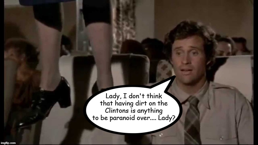 An overeaction, I'm sure. | Lady, I don't think that having dirt on the Clintons is anything to be paranoid over.... Lady? | image tagged in airplane,robert hayes,jeffrey epstein,bill clinton,hillary clinton,memes | made w/ Imgflip meme maker