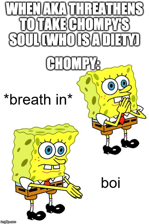 WHEN AKA THREATHENS TO TAKE CHOMPY'S SOUL (WHO IS A DIETY); CHOMPY: | image tagged in blank white template,breath in boi | made w/ Imgflip meme maker
