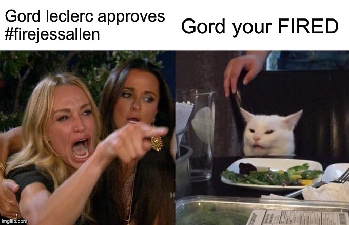 Woman Yelling At Cat Meme | Gord leclerc approves
#firejessallen; Gord your FIRED | image tagged in memes,woman yelling at cat | made w/ Imgflip meme maker