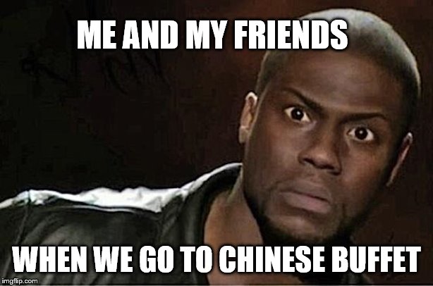 Kevin Hart | ME AND MY FRIENDS; WHEN WE GO TO CHINESE BUFFET | image tagged in memes,kevin hart | made w/ Imgflip meme maker