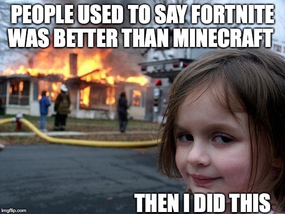Disaster Girl Meme | PEOPLE USED TO SAY FORTNITE WAS BETTER THAN MINECRAFT; THEN I DID THIS | image tagged in memes,disaster girl | made w/ Imgflip meme maker