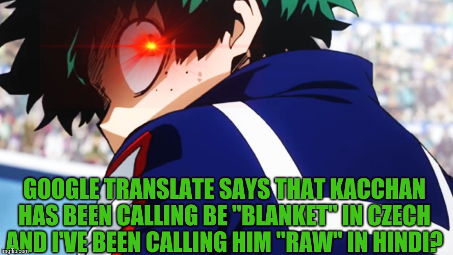 It's true. I've but both in the Detect Language part of it and that's what it all comes out as. So...I guess that ruined it, ay? | GOOGLE TRANSLATE SAYS THAT KACCHAN HAS BEEN CALLING BE "BLANKET" IN CZECH AND I'VE BEEN CALLING HIM "RAW" IN HINDI? | image tagged in deku what you say,my hero academia,google translate,nani | made w/ Imgflip meme maker