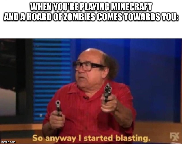So anyway I started blasting | WHEN YOU’RE PLAYING MINECRAFT AND A HOARD OF ZOMBIES COMES TOWARDS YOU: | image tagged in so anyway i started blasting | made w/ Imgflip meme maker