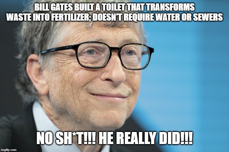 BILL GATES BUILT A TOILET THAT TRANSFORMS WASTE INTO FERTILIZER; DOESN'T REQUIRE WATER OR SEWERS; NO SH*T!!! HE REALLY DID!!! | image tagged in bill gates,inventions | made w/ Imgflip meme maker