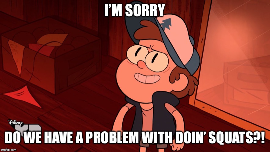 Determined Bipper (Bill/Dipper) | I’M SORRY; DO WE HAVE A PROBLEM WITH DOIN’ SQUATS?! | image tagged in determined bipper bill/dipper | made w/ Imgflip meme maker