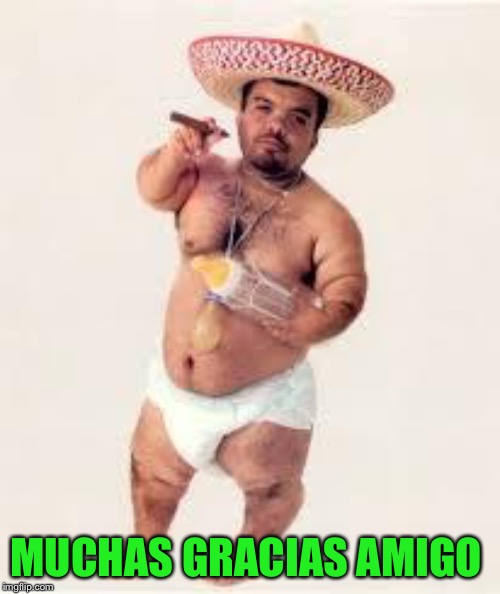 mexican dwarf | MUCHAS GRACIAS AMIGO | image tagged in mexican dwarf | made w/ Imgflip meme maker