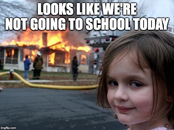 Disaster Girl | LOOKS LIKE WE'RE NOT GOING TO SCHOOL TODAY | image tagged in memes,disaster girl | made w/ Imgflip meme maker