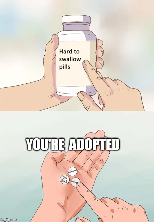 Hard To Swallow Pills | YOU'RE  ADOPTED | image tagged in memes,hard to swallow pills | made w/ Imgflip meme maker