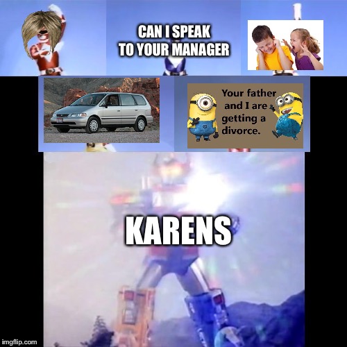Megazord Transformation | CAN I SPEAK TO YOUR MANAGER; KARENS | image tagged in megazord transformation | made w/ Imgflip meme maker