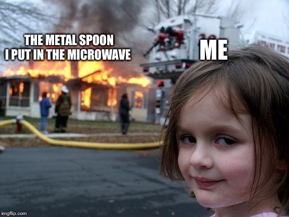 Disaster Girl Meme | ME; THE METAL SPOON I PUT IN THE MICROWAVE | image tagged in memes,disaster girl | made w/ Imgflip meme maker
