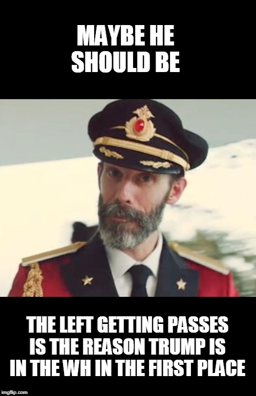 Captain Obvious | MAYBE HE SHOULD BE THE LEFT GETTING PASSES IS THE REASON TRUMP IS IN THE WH IN THE FIRST PLACE | image tagged in captain obvious | made w/ Imgflip meme maker