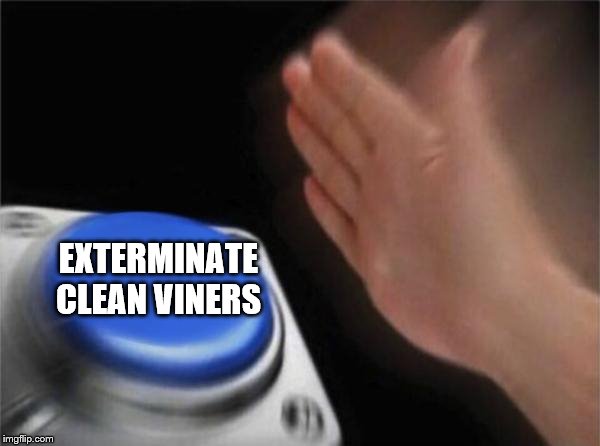 Blank Nut Button | EXTERMINATE CLEAN VINERS | image tagged in memes,blank nut button | made w/ Imgflip meme maker
