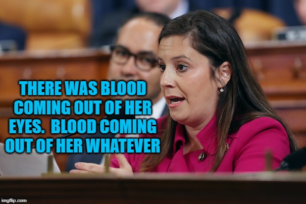 Cong. E. Stefanik (R) | THERE WAS BLOOD COMING OUT OF HER EYES.  BLOOD COMING OUT OF HER WHATEVER | image tagged in politics | made w/ Imgflip meme maker