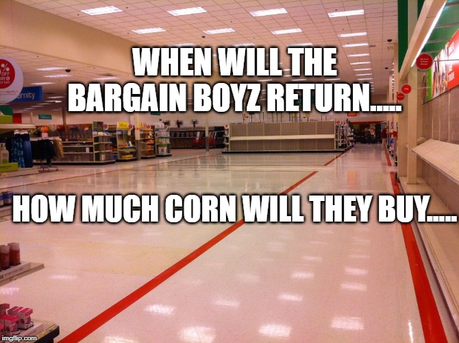 WHEN WILL THE BARGAIN BOYZ RETURN..... HOW MUCH CORN WILL THEY BUY..... | made w/ Imgflip meme maker