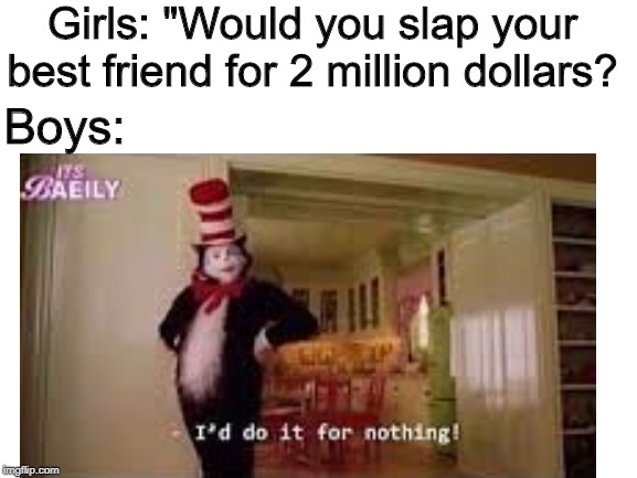 Girls: "Would you slap your best friend for 2 million dollars? Boys: | image tagged in memes | made w/ Imgflip meme maker