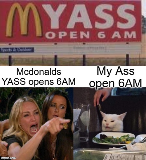 myass open 6AM | My Ass open 6AM; Mcdonalds YASS opens 6AM | image tagged in memes,woman yelling at cat,mcdonalds,ass,stupid,funny | made w/ Imgflip meme maker