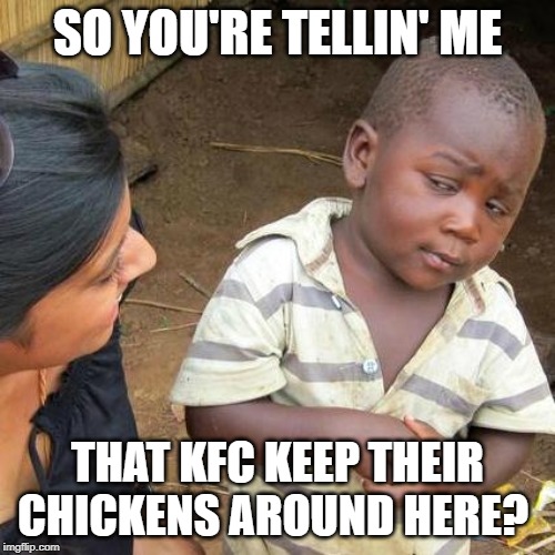 Third World Skeptical Kid Meme | SO YOU'RE TELLIN' ME; THAT KFC KEEP THEIR CHICKENS AROUND HERE? | image tagged in memes,third world skeptical kid | made w/ Imgflip meme maker