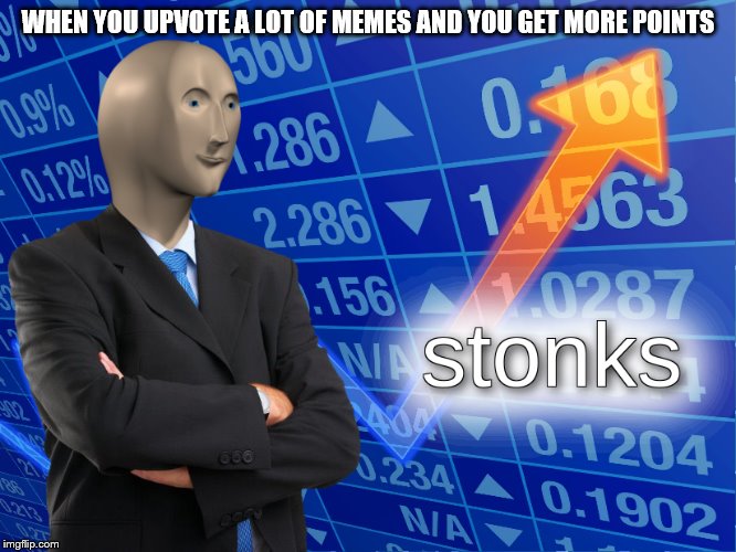 stonks | WHEN YOU UPVOTE A LOT OF MEMES AND YOU GET MORE POINTS | image tagged in stonks | made w/ Imgflip meme maker