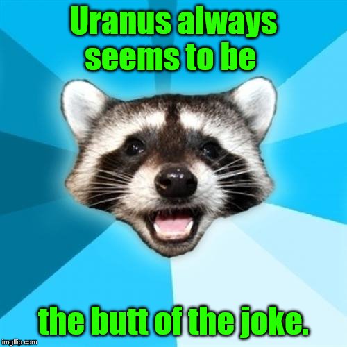 Lame Pun Coon | Uranus always seems to be; the butt of the joke. | image tagged in memes,lame pun coon | made w/ Imgflip meme maker