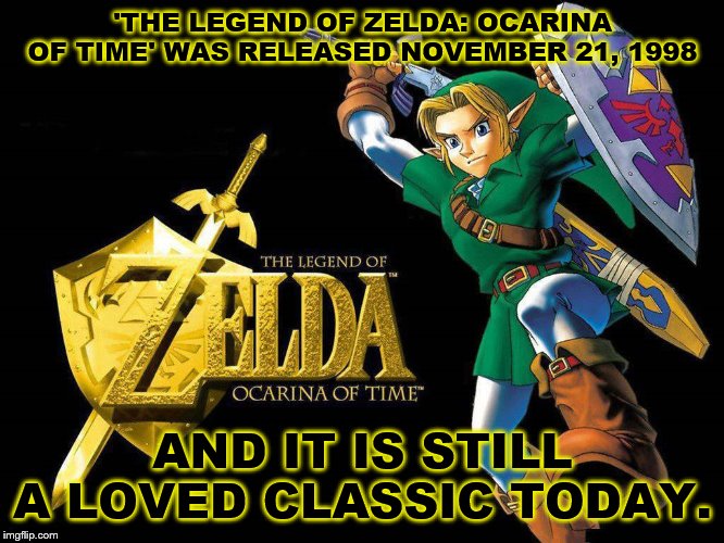 I love this game so much. Anybody else? | 'THE LEGEND OF ZELDA: OCARINA OF TIME' WAS RELEASED NOVEMBER 21, 1998; AND IT IS STILL A LOVED CLASSIC TODAY. | image tagged in the legend of zelda,ocarina of time | made w/ Imgflip meme maker