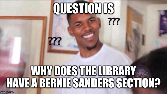 Black guy confused | QUESTION IS WHY DOES THE LIBRARY HAVE A BERNIE SANDERS SECTION? | image tagged in black guy confused | made w/ Imgflip meme maker