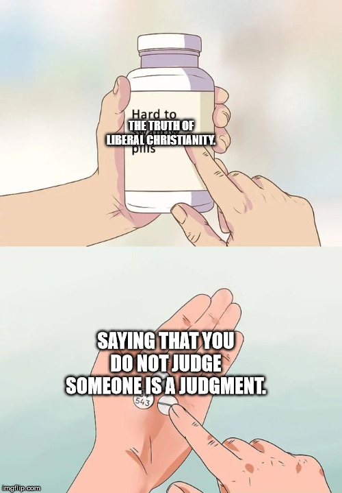 Hard To Swallow Pills Meme | THE TRUTH OF LIBERAL CHRISTIANITY. SAYING THAT YOU DO NOT JUDGE SOMEONE IS A JUDGMENT. | image tagged in memes,hard to swallow pills | made w/ Imgflip meme maker