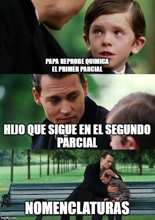 Finding Neverland | PAPA REPROBE QUIMICA
EL PRIMER PARCIAL; HIJO QUE SIGUE EN EL SEGUNDO
PARCIAL; NOMENCLATURAS | image tagged in memes,finding neverland | made w/ Imgflip meme maker