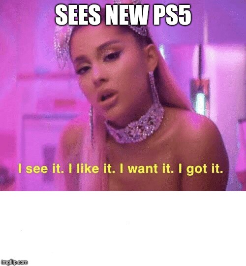 I See it, I Like it | SEES NEW PS5 | image tagged in i see it i like it | made w/ Imgflip meme maker