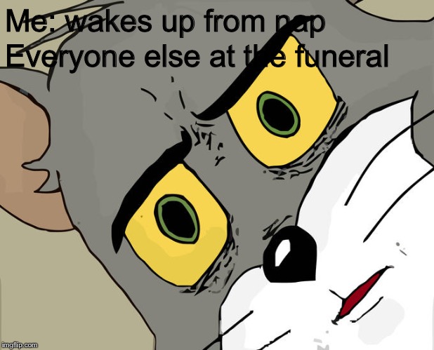 Unsettled Tom Meme | Me: wakes up from nap; Everyone else at the funeral | image tagged in memes,unsettled tom | made w/ Imgflip meme maker