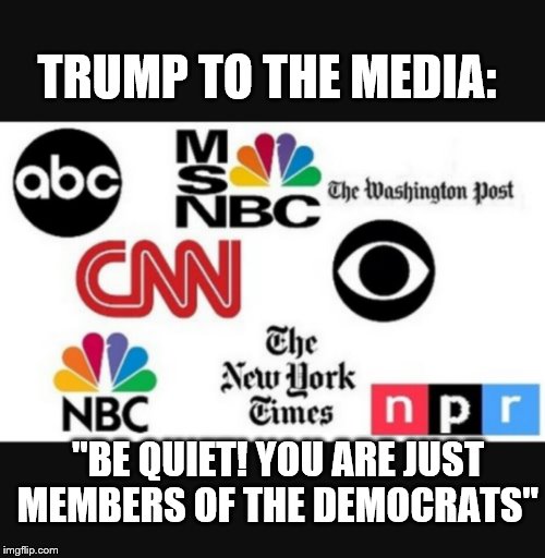 Media lies | TRUMP TO THE MEDIA:; "BE QUIET! YOU ARE JUST MEMBERS OF THE DEMOCRATS" | image tagged in media lies | made w/ Imgflip meme maker