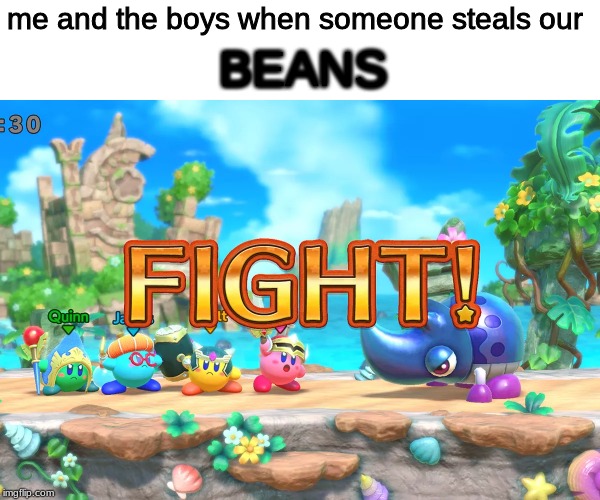  BEANS; me and the boys when someone steals our | made w/ Imgflip meme maker